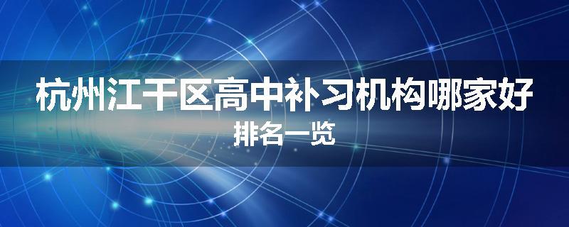 杭州江干区高中补习机构哪家好排名一览