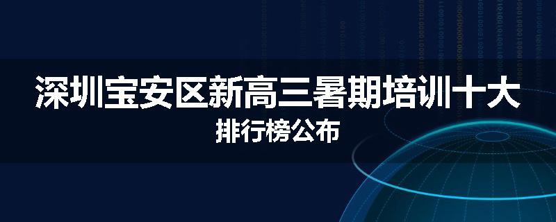 深圳宝安区新高三暑期培训十大排行榜公布