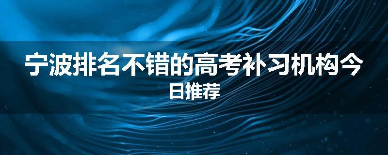 宁波排名不错的高考补习机构今日推荐