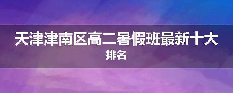 天津津南区高二暑假班最新十大排名