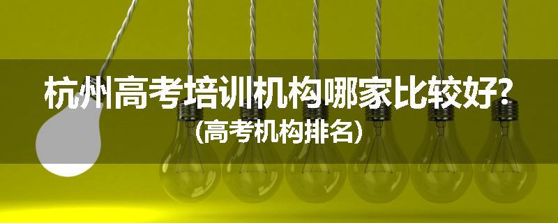 杭州高考培训机构哪家比较好?(高考机构排名)
