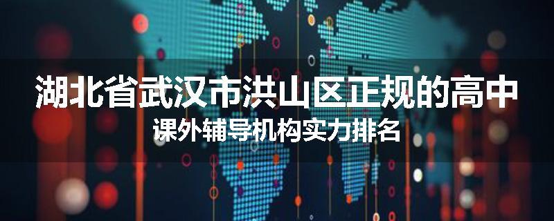 湖北省武汉市洪山区正规的高中课外辅导机构实力排名