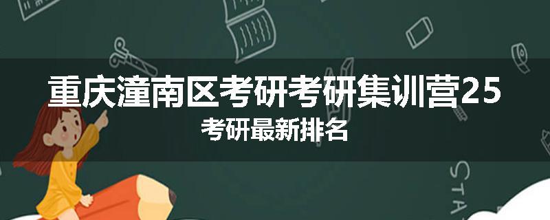 重庆潼南区考研考研集训营25考研最新排名