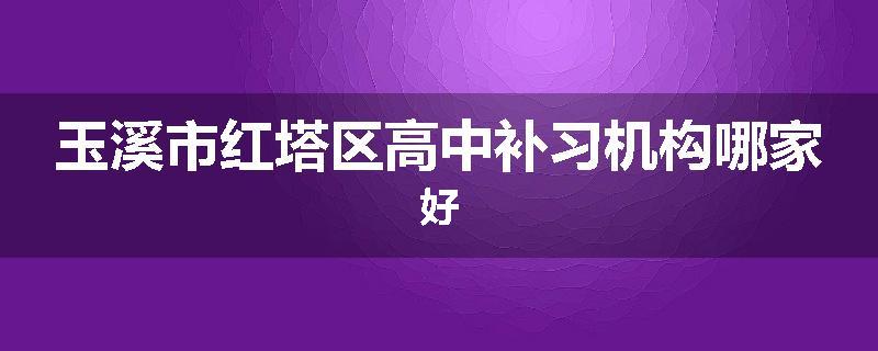 玉溪市红塔区高中补习机构哪家好