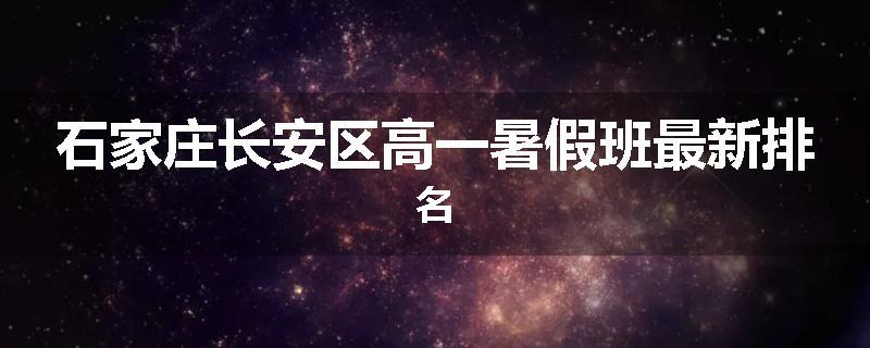 石家庄长安区高一暑假班最新排名