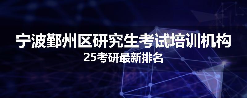 宁波鄞州区研究生考试培训机构25考研最新排名