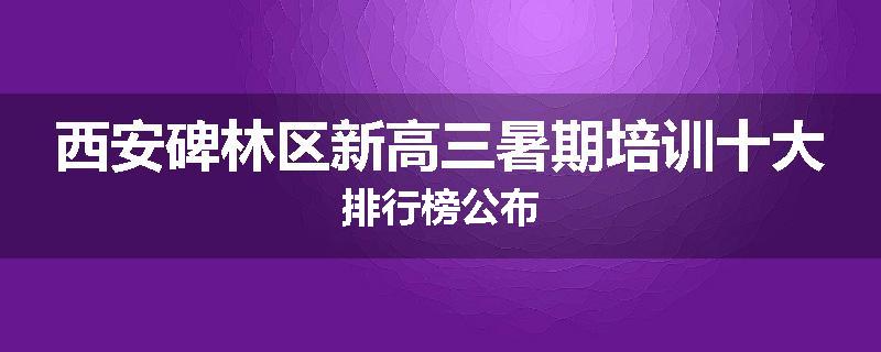 西安碑林区新高三暑期培训十大排行榜公布