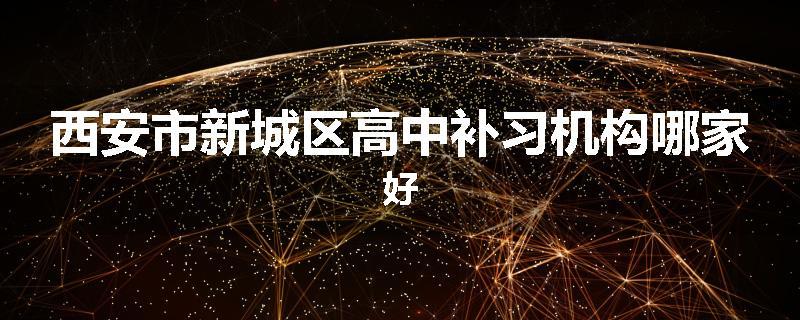 西安市新城区高中补习机构哪家好