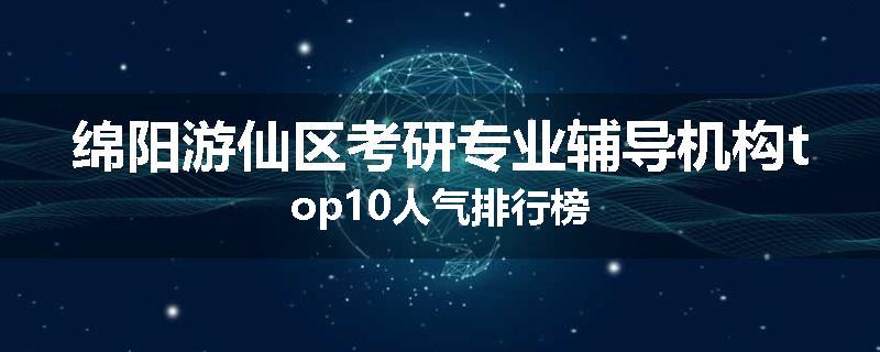 绵阳游仙区考研专业辅导机构top10人气排行榜