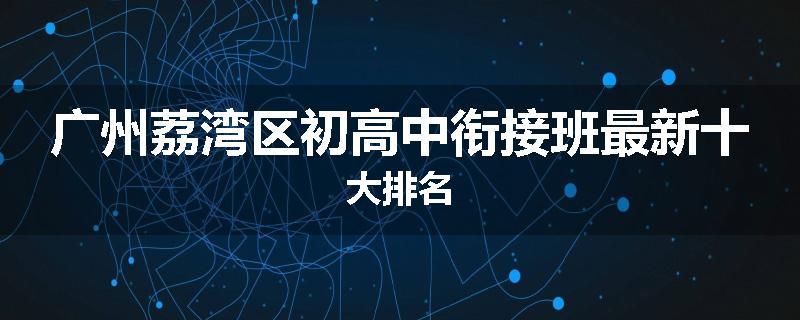 广州荔湾区初高中衔接班最新十大排名