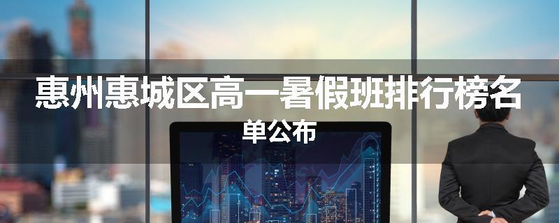 惠州惠城区高一暑假班排行榜名单公布