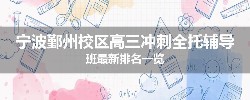 宁波鄞州校区高三冲刺全托辅导班最新排名一览
