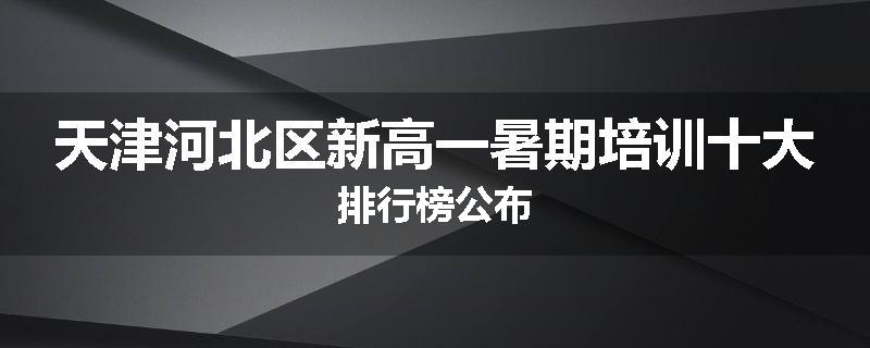 天津河北区新高一暑期培训十大排行榜公布