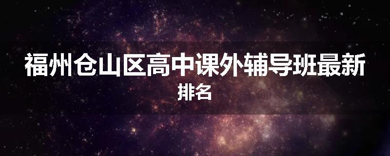 福州仓山区高中课外辅导班最新排名