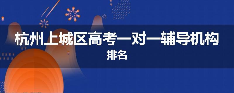 杭州上城区高考一对一辅导机构排名