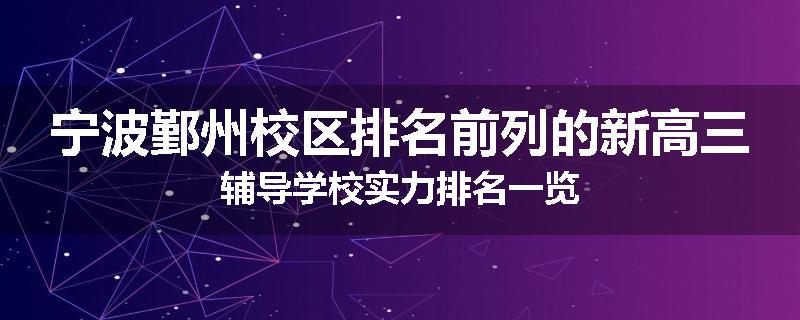 宁波鄞州校区排名前列的新高三辅导学校实力排名一览