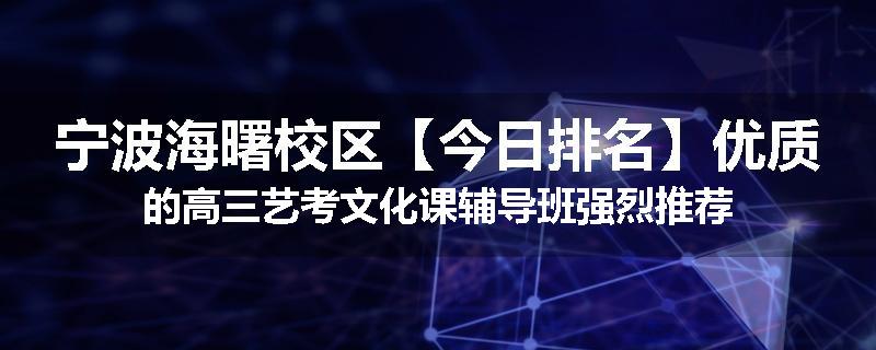 宁波海曙校区【今日排名】优质的高三艺考文化课辅导班强烈推荐