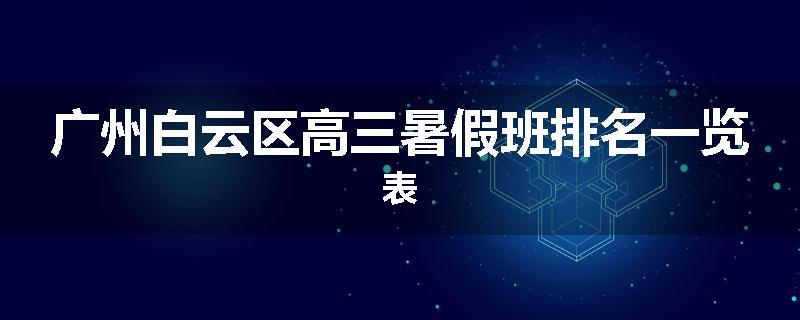 广州白云区高三暑假班排名一览表