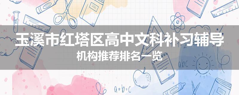 玉溪市红塔区高中文科补习辅导机构推荐排名一览