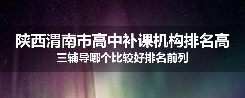 陕西渭南市高中补课机构排名高三辅导哪个比较好排名前列
