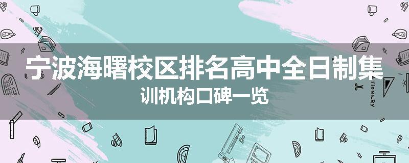 宁波海曙校区排名高中全日制集训机构口碑一览