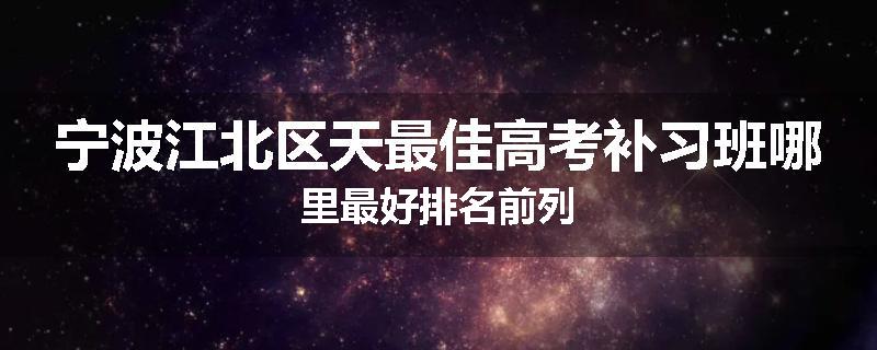 宁波江北区天最佳高考补习班哪里最好排名前列