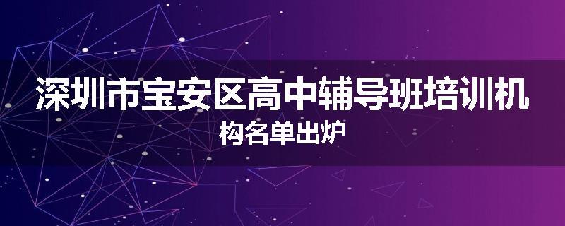 深圳市宝安区高中辅导班培训机构名单出炉