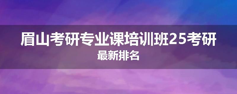 眉山考研专业课培训班25考研最新排名