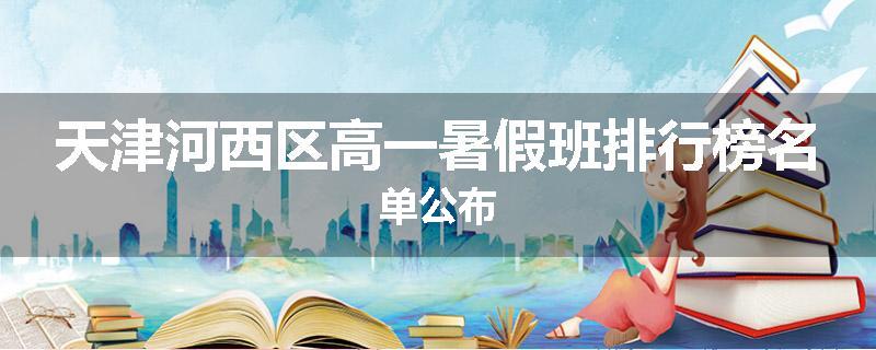 天津河西区高一暑假班排行榜名单公布