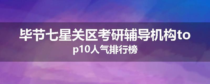 毕节七星关区考研辅导机构top10人气排行榜