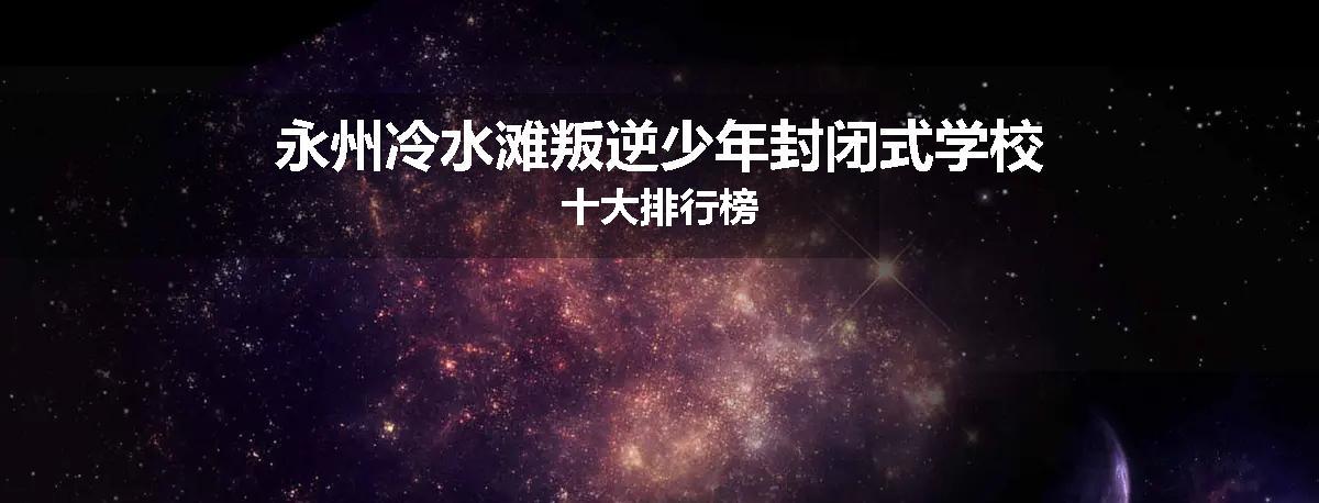 永州冷水滩叛逆少年封闭式学校十大排行榜