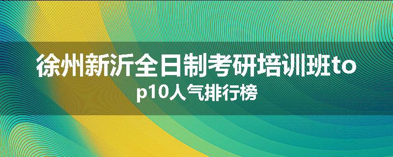 徐州新沂全日制考研培训班top10人气排行榜