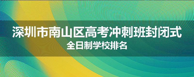 深圳市南山区高考冲刺班封闭式全日制学校排名