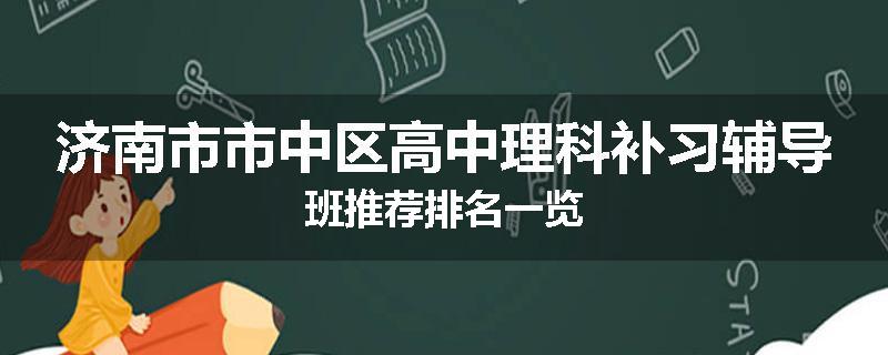 济南市市中区高中理科补习辅导班推荐排名一览
