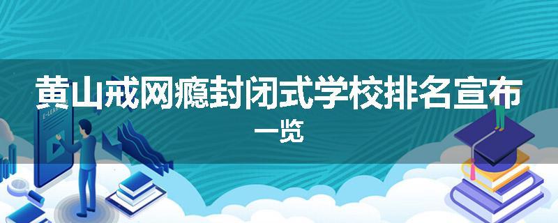 黄山戒网瘾封闭式学校排名宣布一览
