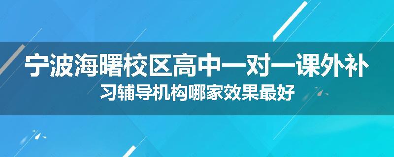 宁波海曙校区高中一对一课外补习辅导机构哪家效果最好