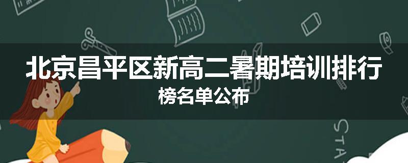 北京昌平区新高二暑期培训排行榜名单公布