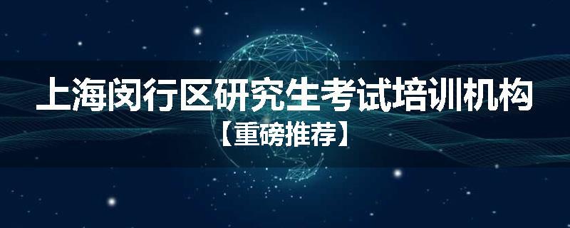 上海闵行区研究生考试培训机构【重磅推荐】