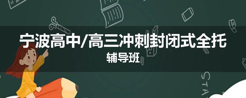 宁波高中/高三冲刺封闭式全托辅导班