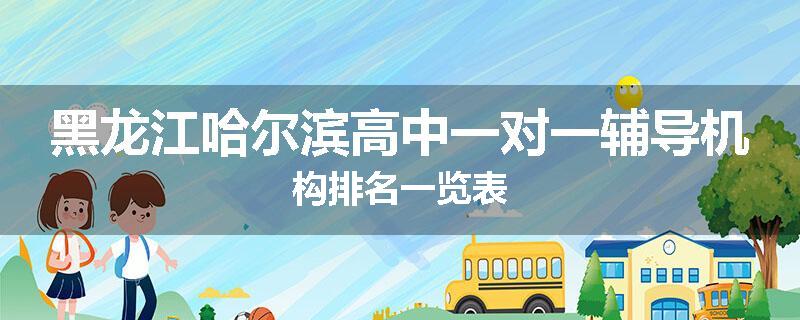 黑龙江哈尔滨高中一对一辅导机构排名一览表