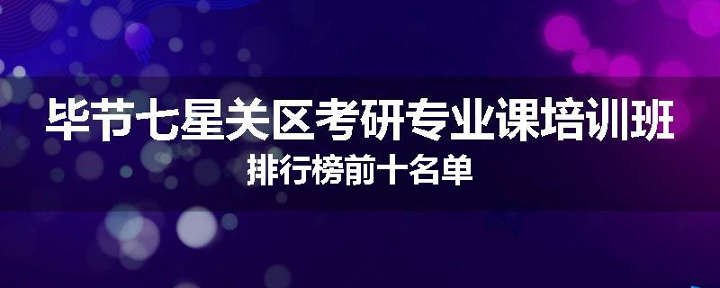毕节七星关区考研专业课培训班排行榜前十名单