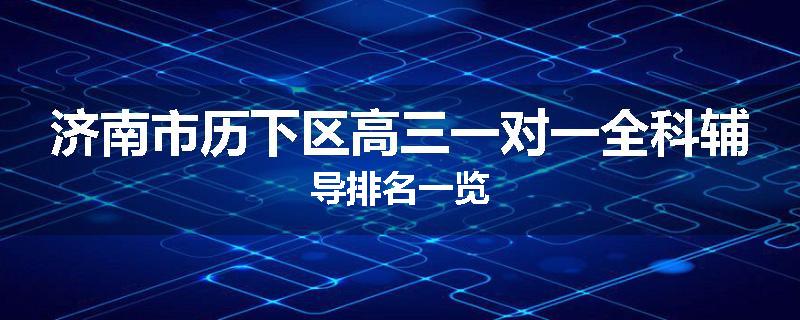 济南市历下区高三一对一全科辅导排名一览