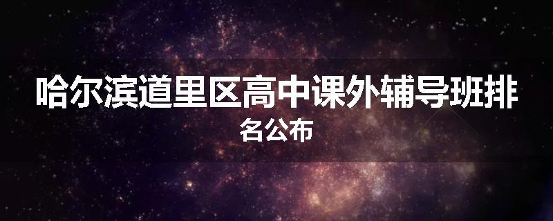 哈尔滨道里区高中课外辅导班排名公布