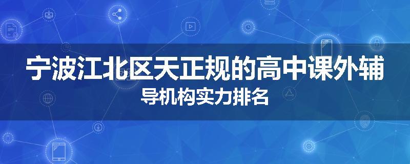宁波江北区天正规的高中课外辅导机构实力排名