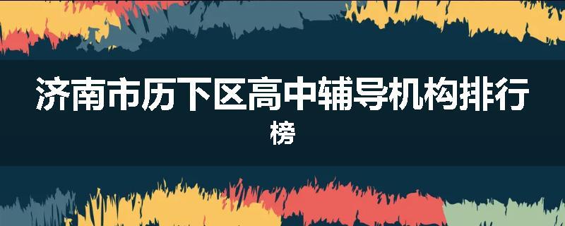 济南市历下区高中辅导机构排行榜