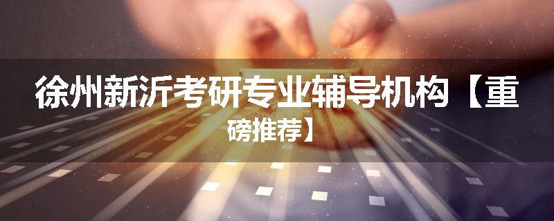 徐州新沂考研专业辅导机构【重磅推荐】