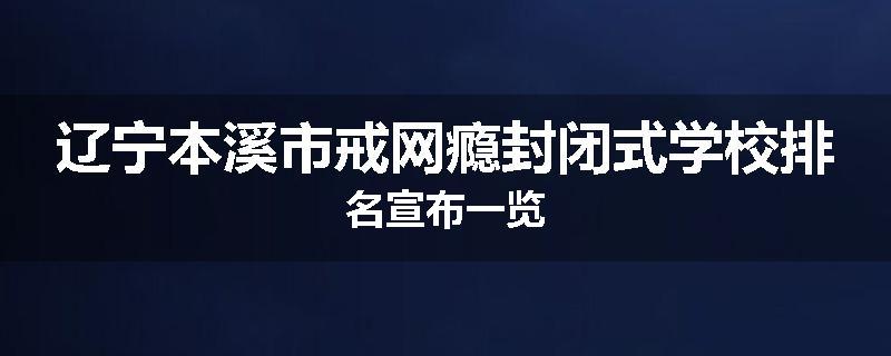 辽宁本溪市戒网瘾封闭式学校排名宣布一览