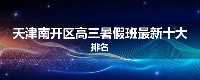 天津南开区高三暑假班最新十大排名