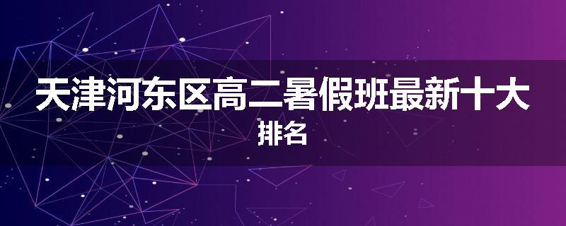 天津河东区高二暑假班最新十大排名