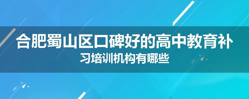 合肥蜀山区口碑好的高中教育补习培训机构有哪些